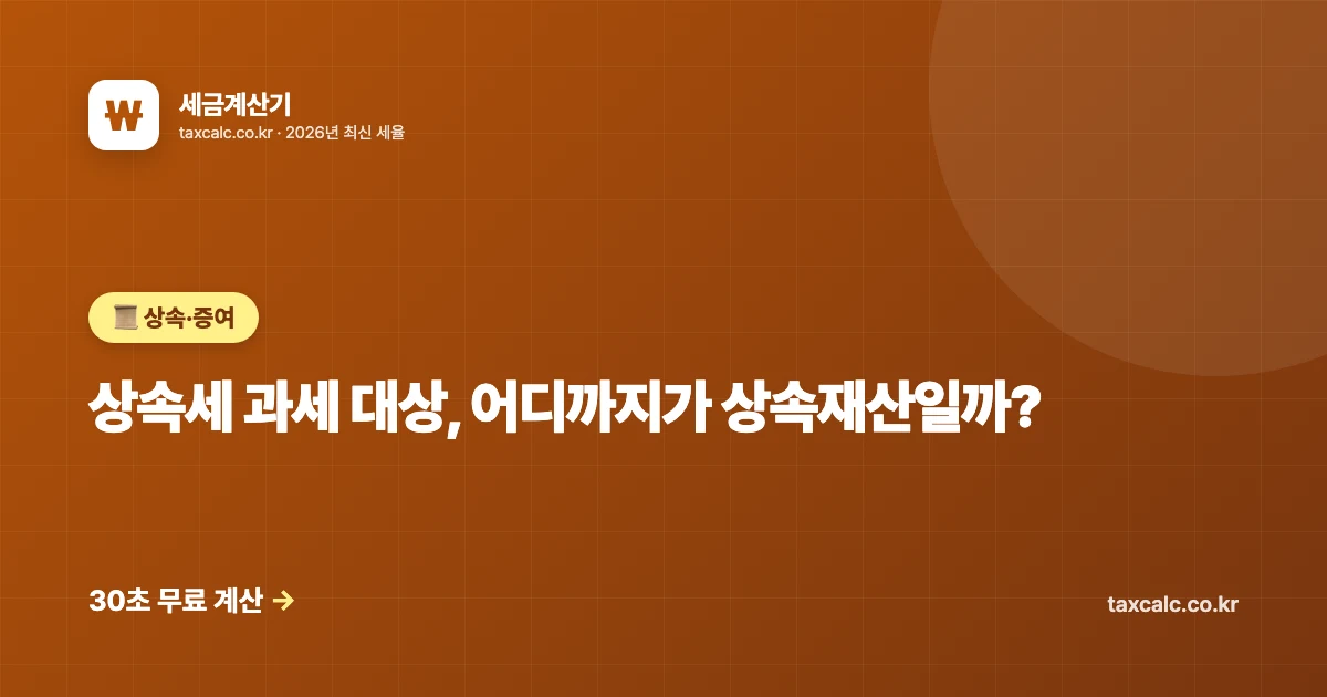 상속세 과세 대상, 어디까지가 상속재산일까? 보험금·10년 전 증여까지 합산되는 범위 총정리